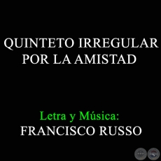 QUINTETO IRREGULAR POR LA AMISTAD - Letra y Música:  FRANCISCO RUSSO
